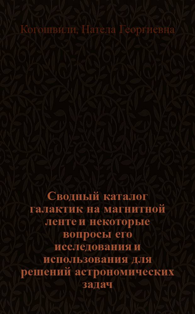 Сводный каталог галактик на магнитной ленте и некоторые вопросы его исследования и использования для решений астрономических задач : Автореф. дис. на соиск. учен. степ. канд. физ.-мат. наук : (01.03.02)
