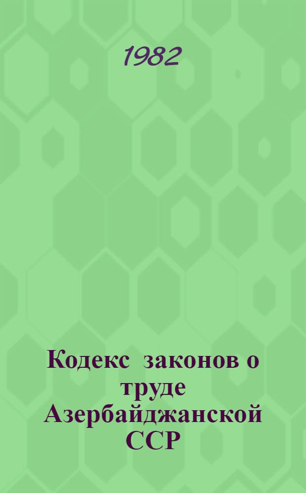 Кодекс законов о труде Азербайджанской ССР : (С изм. и доп. на 1 янв. 1981 г.)