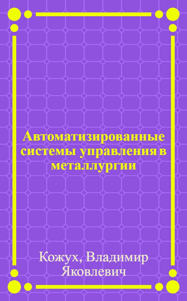 Автоматизированные системы управления в металлургии : Учеб. пособие для металлург. ин-тов и фак.