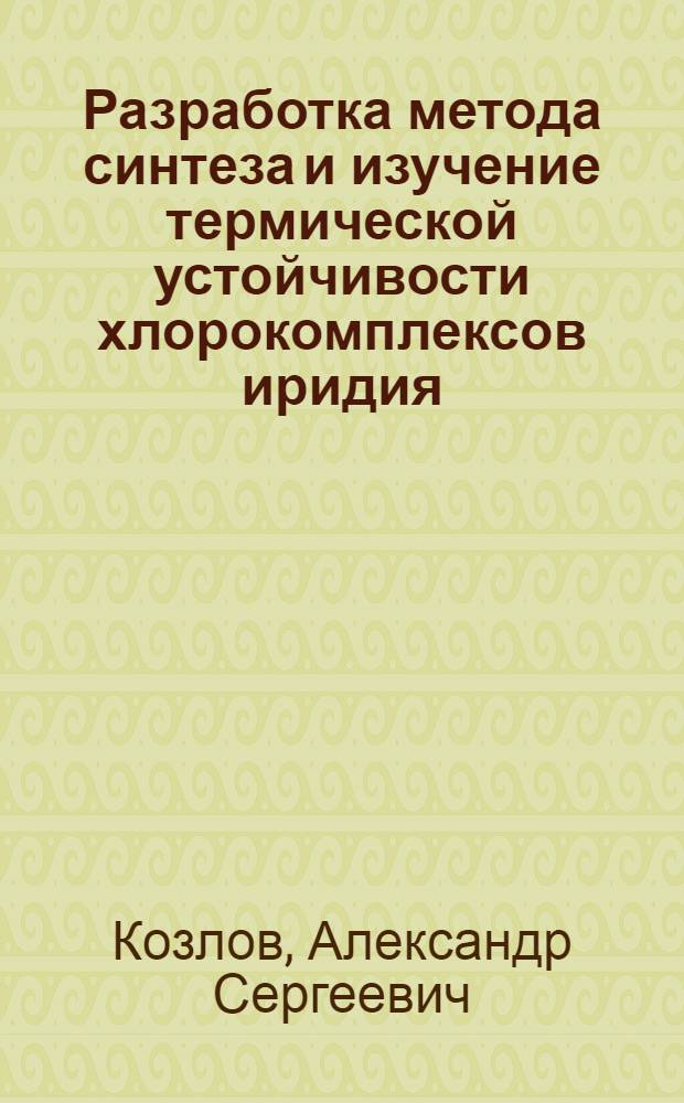 Разработка метода синтеза и изучение термической устойчивости хлорокомплексов иридия, рутения, осмия, родия в процессах высокотемпературного хлорирования : Автореф. дис. на соиск. учен. степ. к. х. н