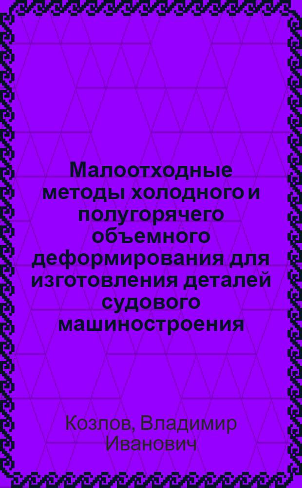 Малоотходные методы холодного и полугорячего объемного деформирования для изготовления деталей судового машиностроения