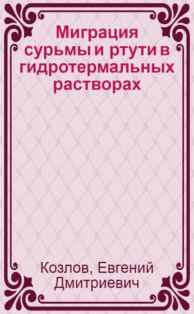 Миграция сурьмы и ртути в гидротермальных растворах : (По эксперим. данным) : Автореф. дис. на соиск. учен. степ. канд. геол.-минерал. наук : (04.00.14)