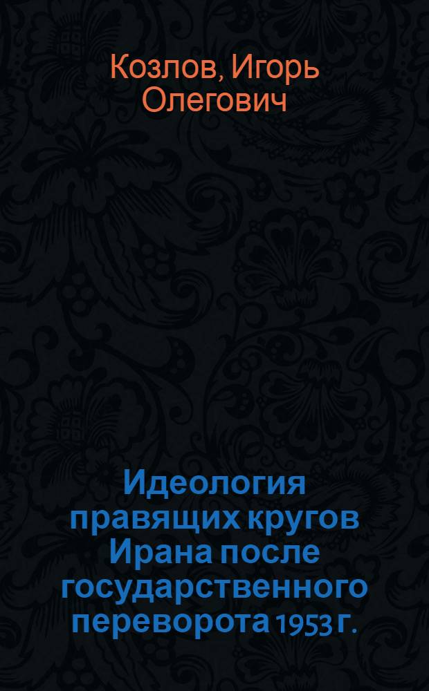 Идеология правящих кругов Ирана после государственного переворота 1953 г. : Автореф. дис. на соиск. учен. степ. канд. ист. наук : (07.00.03)