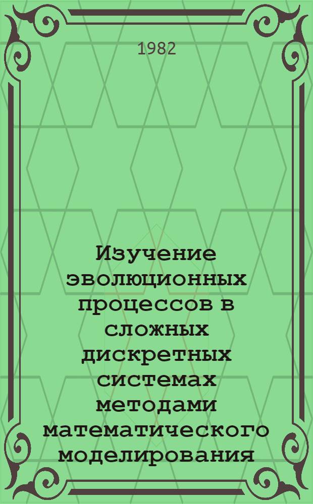 Изучение эволюционных процессов в сложных дискретных системах методами математического моделирования : Автореф. дис. на соиск. учен. степ. д-ра физ.-мат. наук : (01.01.07)