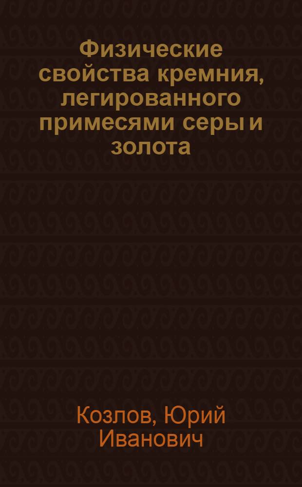 Физические свойства кремния, легированного примесями серы и золота : Автореф. дис. на соиск. учен. степ. канд. физ.-мат. наук : (01.04.10)