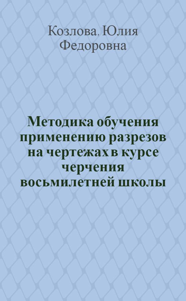 Методика обучения применению разрезов на чертежах в курсе черчения восьмилетней школы : Автореф. дис. на соиск. учен. степ. к. пед. н
