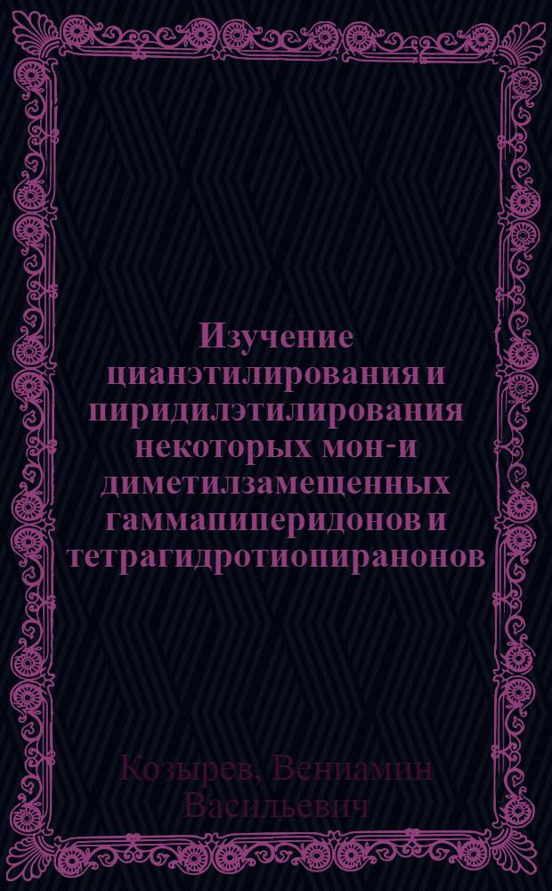 Изучение цианэтилирования и пиридилэтилирования некоторых моно- и диметилзамещенных гаммапиперидонов и тетрагидротиопиранонов. Синтез биологически активных соединений : Автореф. дис. на соиск. учен. степ. к. х. н