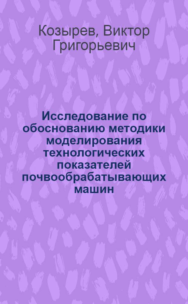 Исследование по обоснованию методики моделирования технологических показателей почвообрабатывающих машин : Автореф. дис. на соиск. учен. степ. канд. техн. наук : (05.20.01)