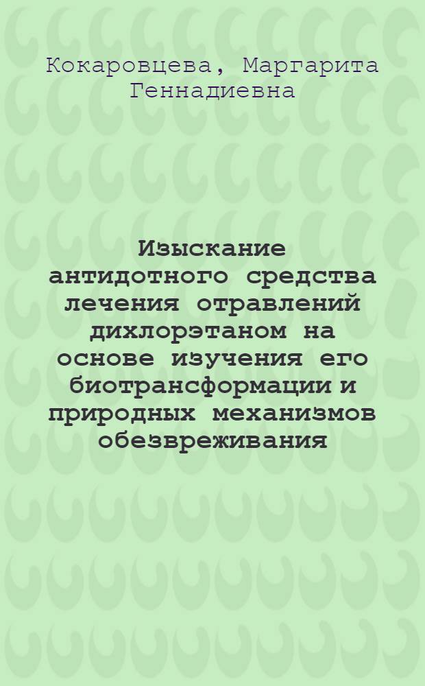 Изыскание антидотного средства лечения отравлений дихлорэтаном на основе изучения его биотрансформации и природных механизмов обезвреживания : Автореф. дис. на соиск. учен. степ. д-ра мед. наук : (14.00.20)