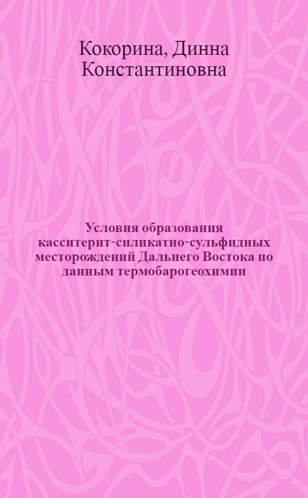 Условия образования касситерит-силикатно-сульфидных месторождений Дальнего Востока по данным термобарогеохимии : Автореф. дис. на соиск. учен. степ. канд. геол.-минерал. наук : (04.00.14)