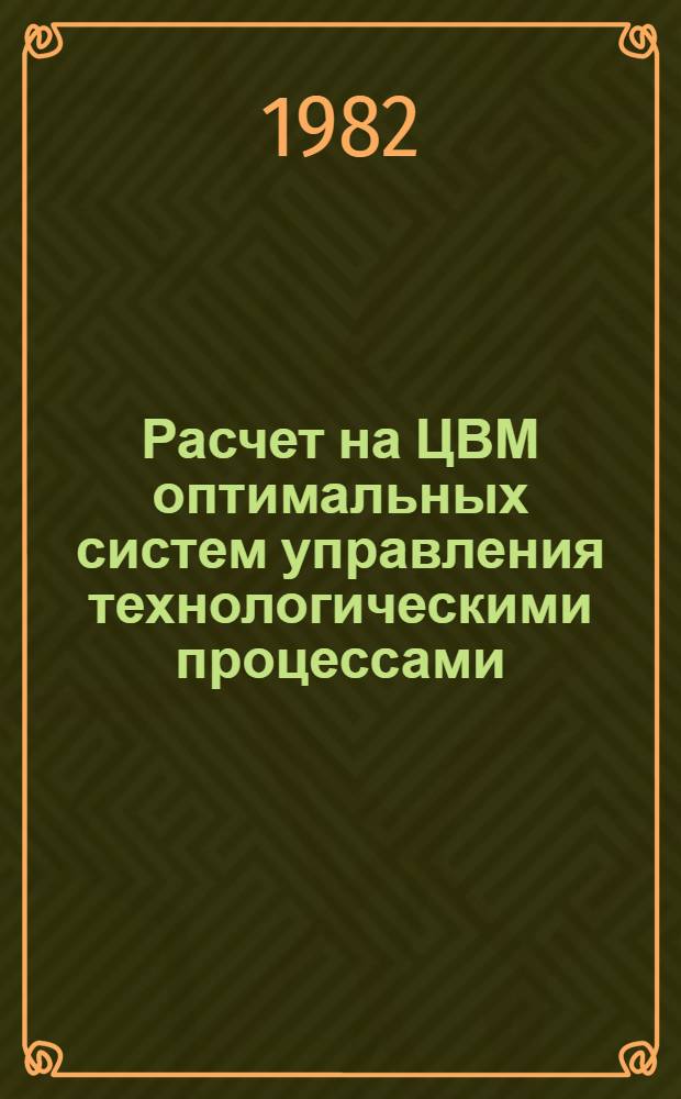 Расчет на ЦВМ оптимальных систем управления технологическими процессами : Учеб. пособие