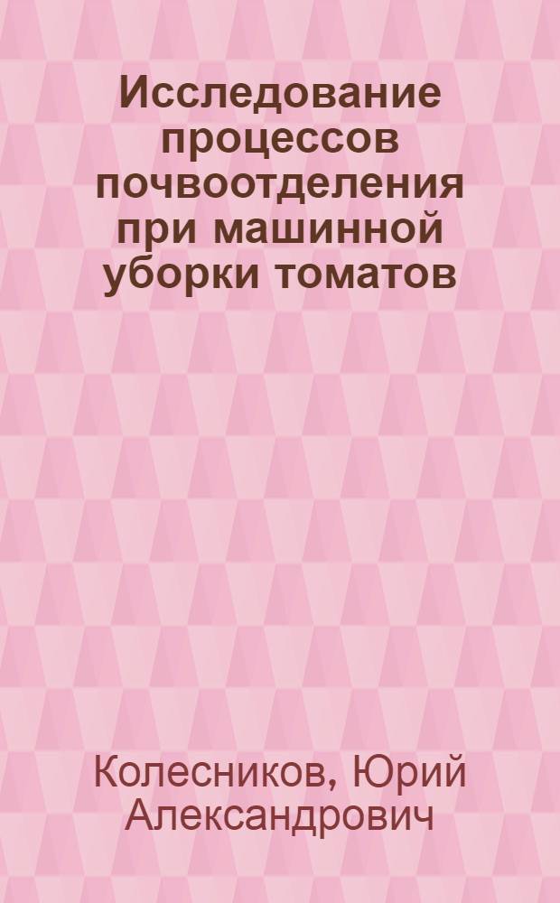 Исследование процессов почвоотделения при машинной уборки томатов : Автореф. дис. на соиск. учен. степ. канд. техн. наук : (05.20.01)