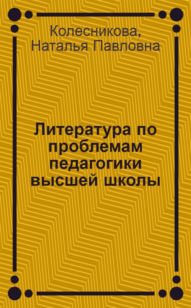 Литература по проблемам педагогики высшей школы : Совершенствование преподавания в высш. школе в свете решений XXVI съезда КПСС : Информация
