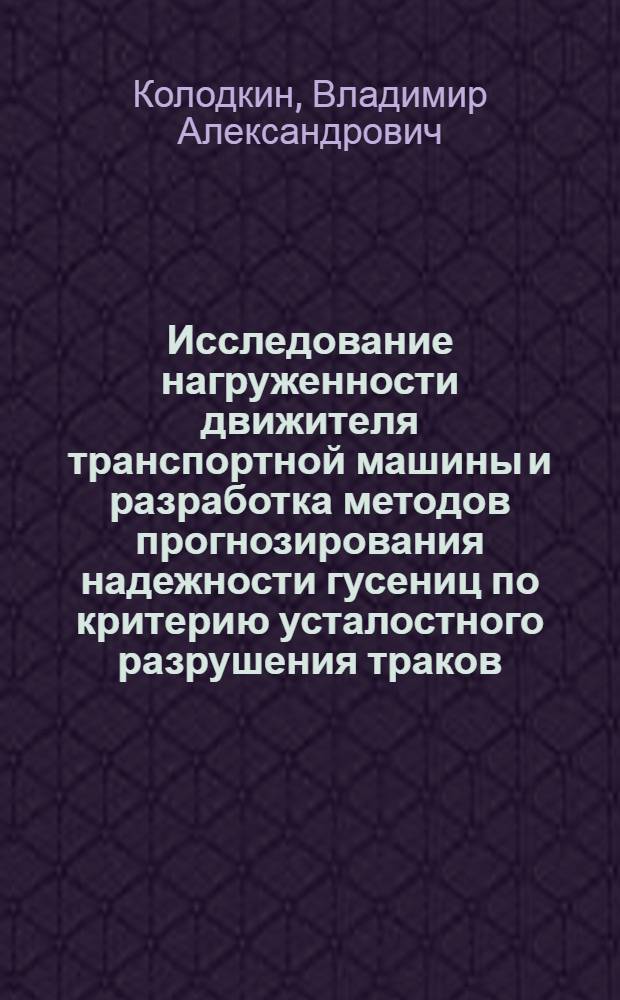 Исследование нагруженности движителя транспортной машины и разработка методов прогнозирования надежности гусениц по критерию усталостного разрушения траков : Автореф. дис. на соиск. учен. степ. к. т. н