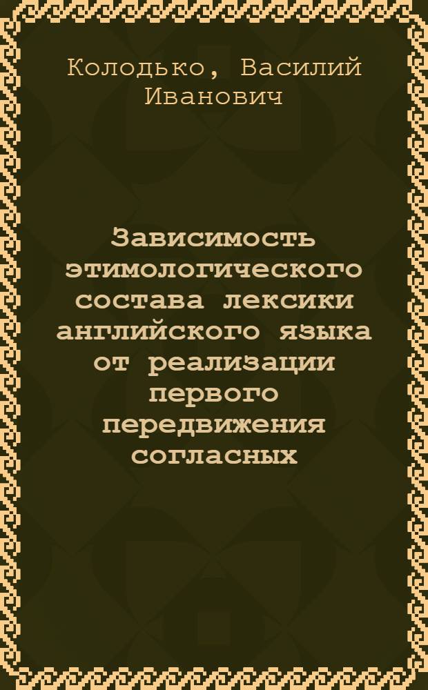 Зависимость этимологического состава лексики английского языка от реализации первого передвижения согласных : (К пробл. корреляции индоевроп. b и герм. p) : Автореф. дис. на соиск. учен. степ. канд. филол. наук : (10.02.04)