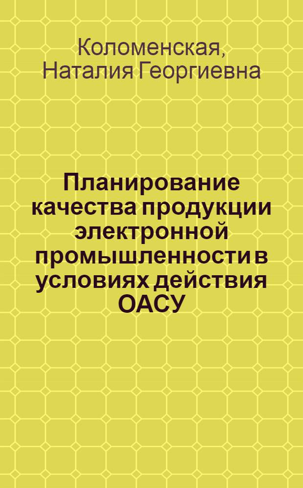 Планирование качества продукции электронной промышленности в условиях действия ОАСУ : Автореф. дис. на соиск. учен. степ. к. э. н