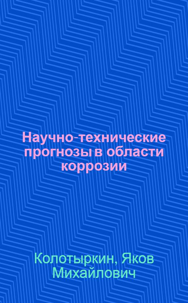 Научно-технические прогнозы в области коррозии : (Анализ тенденций развития работ по коррозии феррит. нержавеющих сталей и их применению в хим. пром-сти)