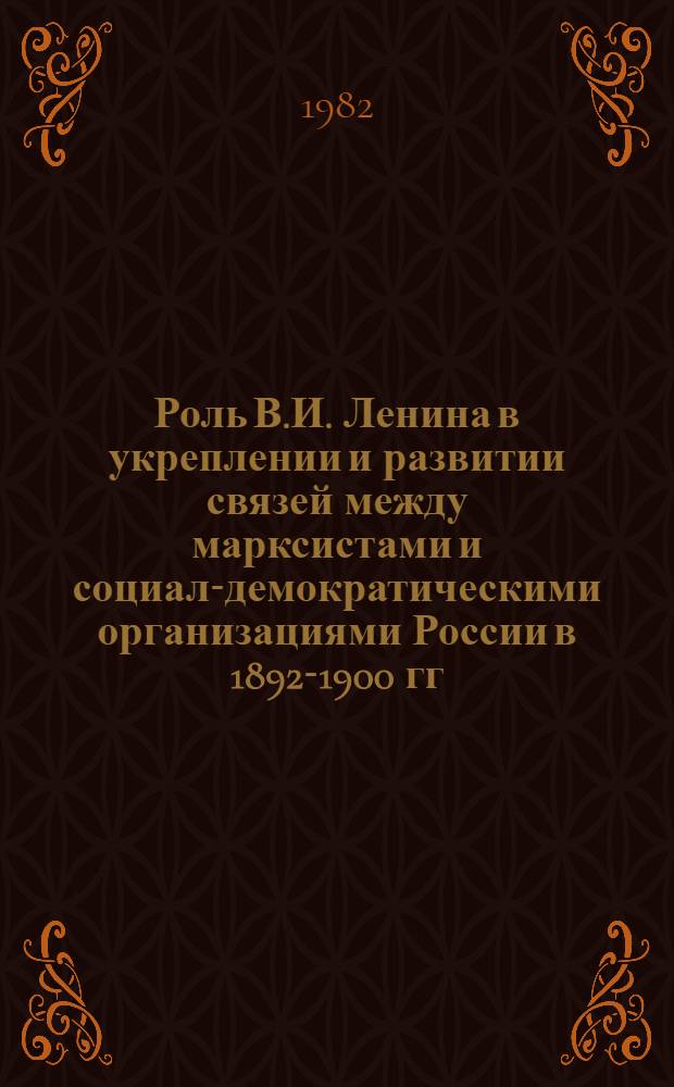 Роль В.И. Ленина в укреплении и развитии связей между марксистами и социал-демократическими организациями России в 1892-1900 гг. : Автореф. дис. на соиск. учен. степ. канд. ист. наук : (07.00.01)