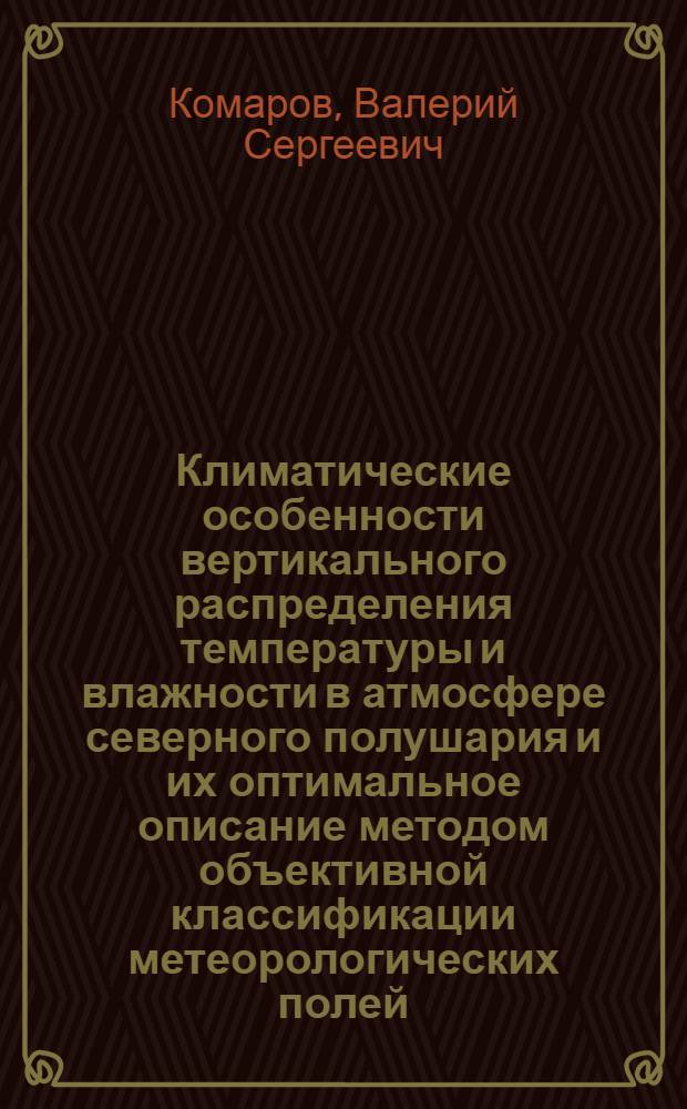Климатические особенности вертикального распределения температуры и влажности в атмосфере северного полушария и их оптимальное описание методом объективной классификации метеорологических полей : Автореф. дис. на соиск. учен. степ. д-ра геогр. наук : (11.00.09)