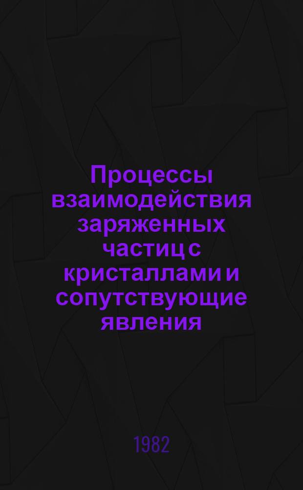 Процессы взаимодействия заряженных частиц с кристаллами и сопутствующие явления : Автореф. дис. на соиск. учен. степ. д-ра физ.-мат. наук : (01.04.07)