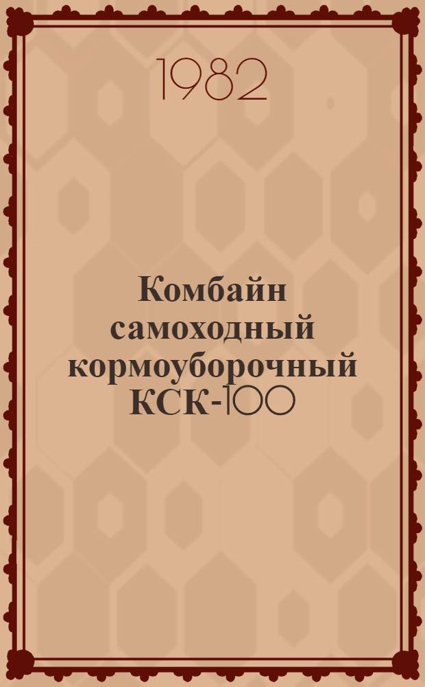 Комбайн самоходный кормоуборочный КСК-100 : Руководство по техн. обслуж