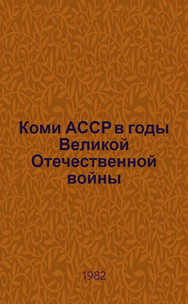 Коми АССР в годы Великой Отечественной войны (1941-1945) : Сб. документов и материалов