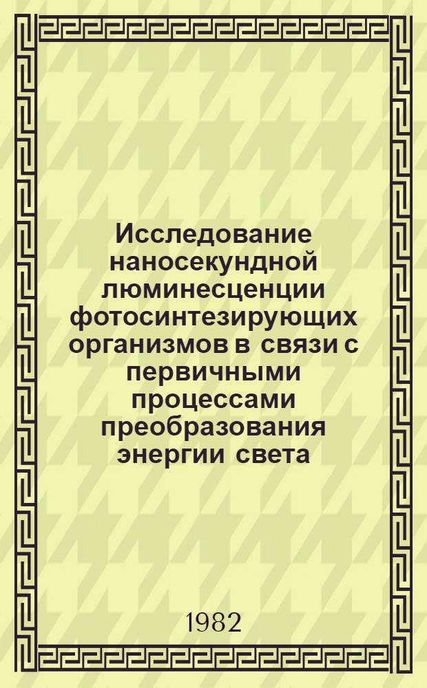 Исследование наносекундной люминесценции фотосинтезирующих организмов в связи с первичными процессами преобразования энергии света : Автореф. дис. на соиск. учен. степ. канд. биол. наук : (03.00.02)