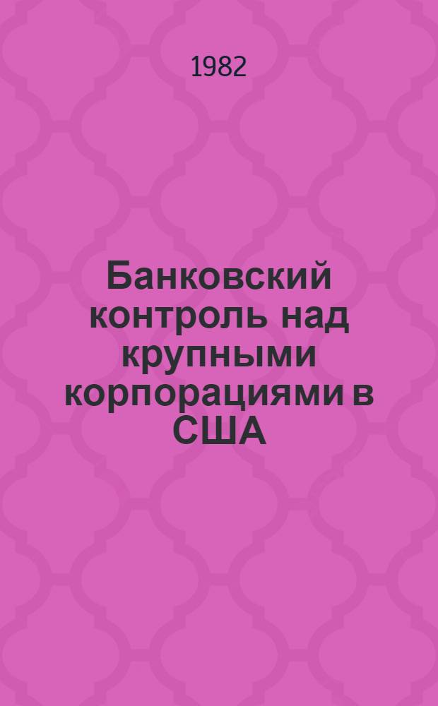 Банковский контроль над крупными корпорациями в США : Пер. с англ