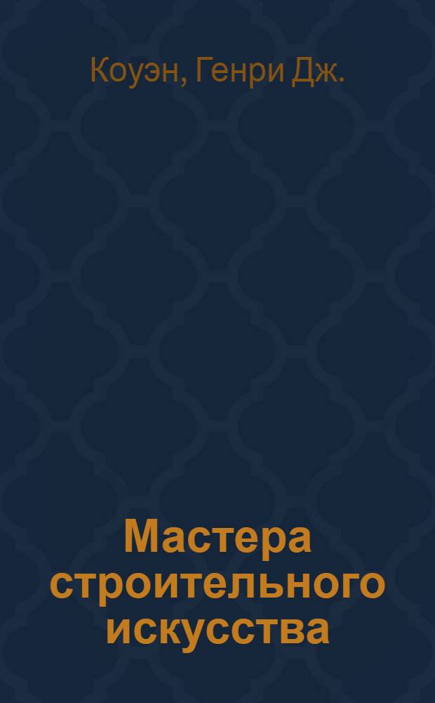Мастера строительного искусства : История проектирования сооружений и среды обитания со времен Древ. Египта до XIX в