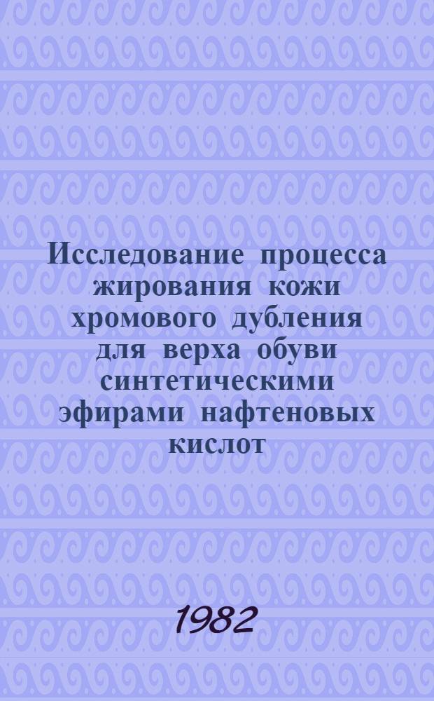 Исследование процесса жирования кожи хромового дубления для верха обуви синтетическими эфирами нафтеновых кислот : Автореф. дис. на соиск. учен. степ. канд. техн. наук : (05.19.05)