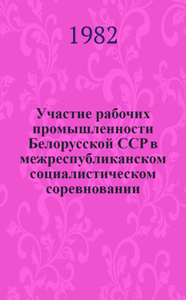 Участие рабочих промышленности Белорусской ССР в межреспубликанском социалистическом соревновании, 1966-1975 гг. : Автореф. дис. на соиск. учен. степ. канд. ист. наук : (07.00.02)