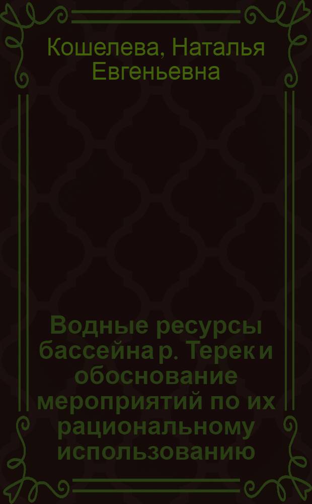 Водные ресурсы бассейна р. Терек и обоснование мероприятий по их рациональному использованию : Автореф. дис. на соиск. учен. степ. канд. геогр. наук : (11.00.07)