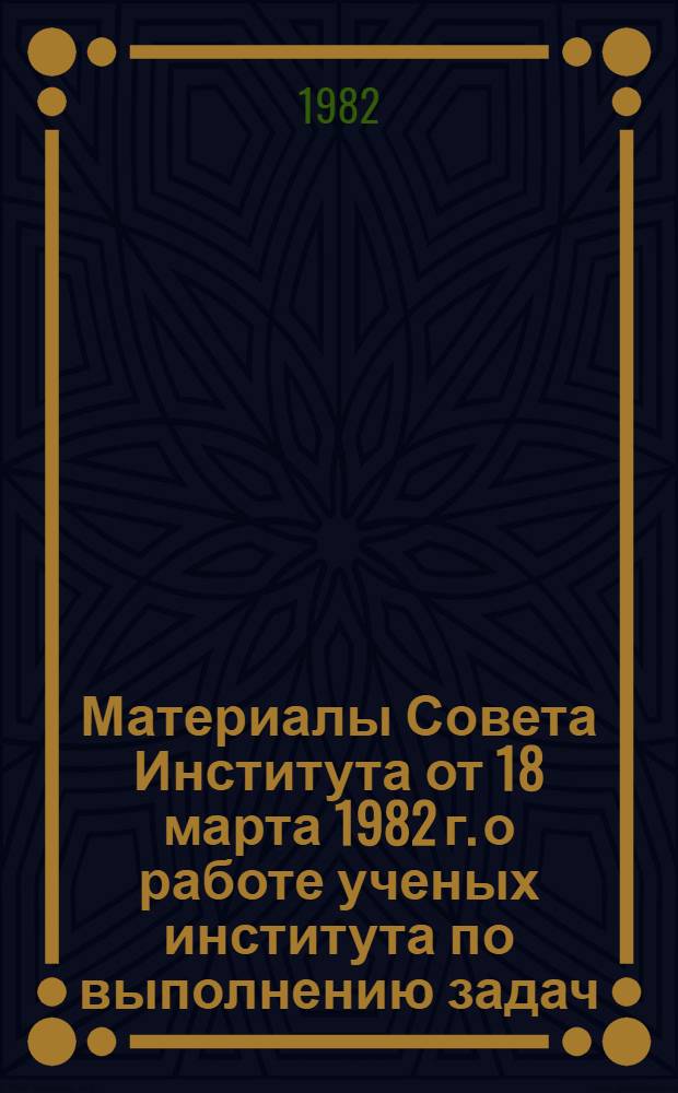 Материалы Совета Института от 18 марта 1982 г. о работе ученых института по выполнению задач, поставленных ноябрьским (1981 г.) Пленумом ЦК КПСС : Проект