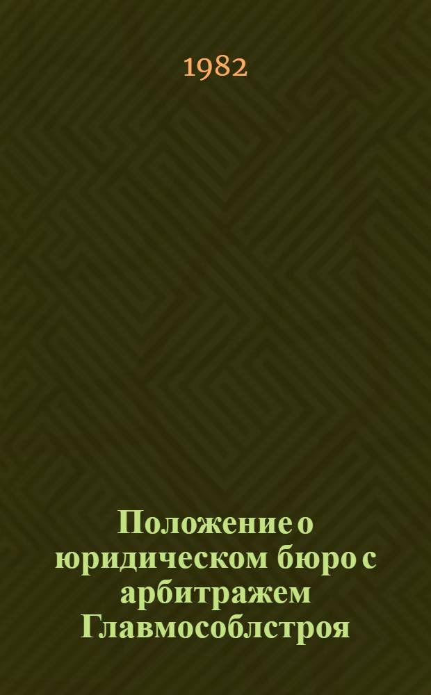 Положение о юридическом бюро с арбитражем Главмособлстроя; Положение об арбитраже Главмособлстроя; Правила рассмотрения хозяйственных споров арбитражем Главмособлстроя