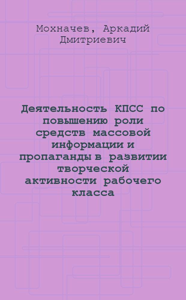 Деятельность КПСС по повышению роли средств массовой информации и пропаганды в развитии творческой активности рабочего класса : (На материалах парт. орг. Удм. АССР и Перм. обл., 1966-1975 гг.) : Автореф. дис. на соиск. учен. степ. канд. ист. наук : (07.00.01)