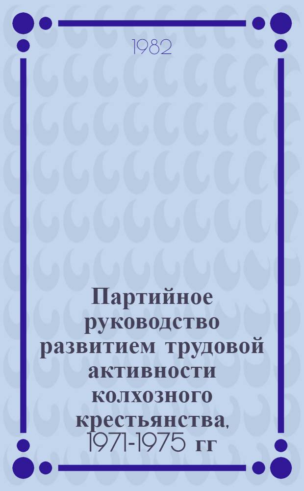 Партийное руководство развитием трудовой активности колхозного крестьянства, 1971-1975 гг. : (На материалах УССР) : Автореф. дис. на соиск. учен. степ. канд. ист. наук : (07.00.01)