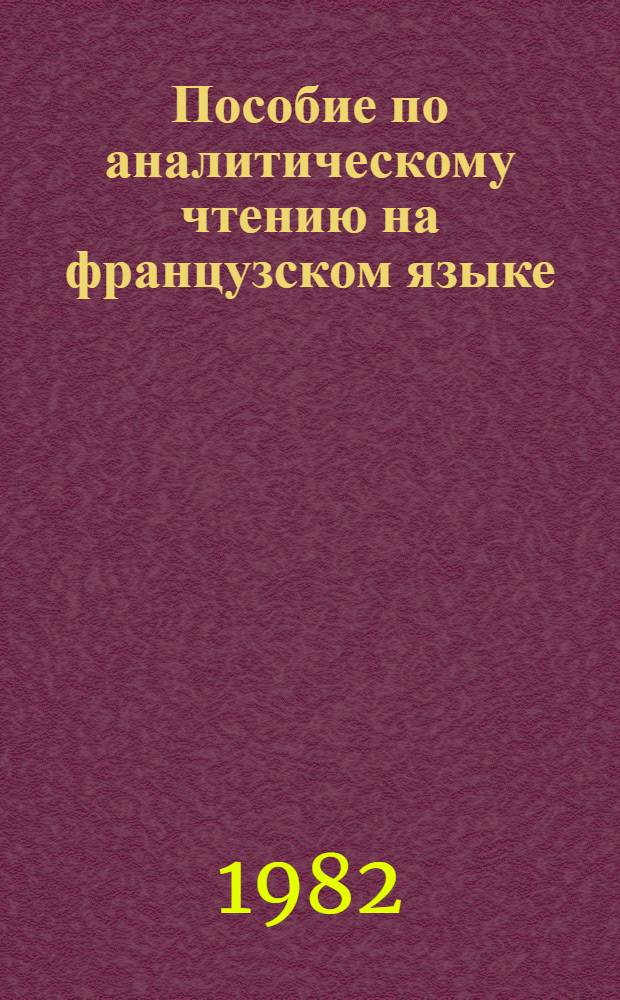 Пособие по аналитическому чтению на французском языке : Для IV курса филол. фак. ун-тов
