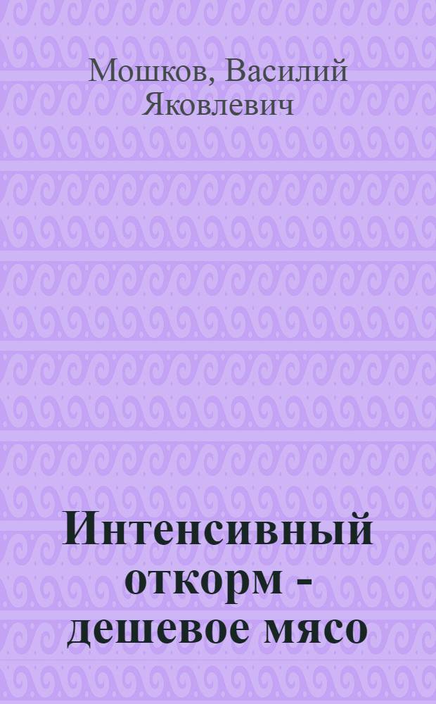 Интенсивный откорм - дешевое мясо : Об опыте работы животноводов совхоза "Казань" Лаишев. р-на