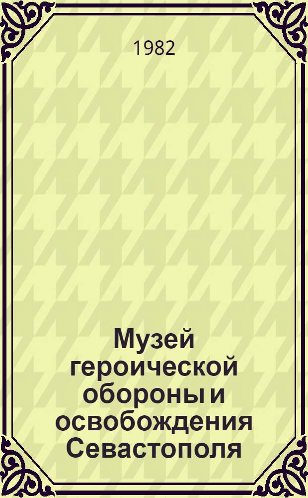 Музей героической обороны и освобождения Севастополя : Путеводитель