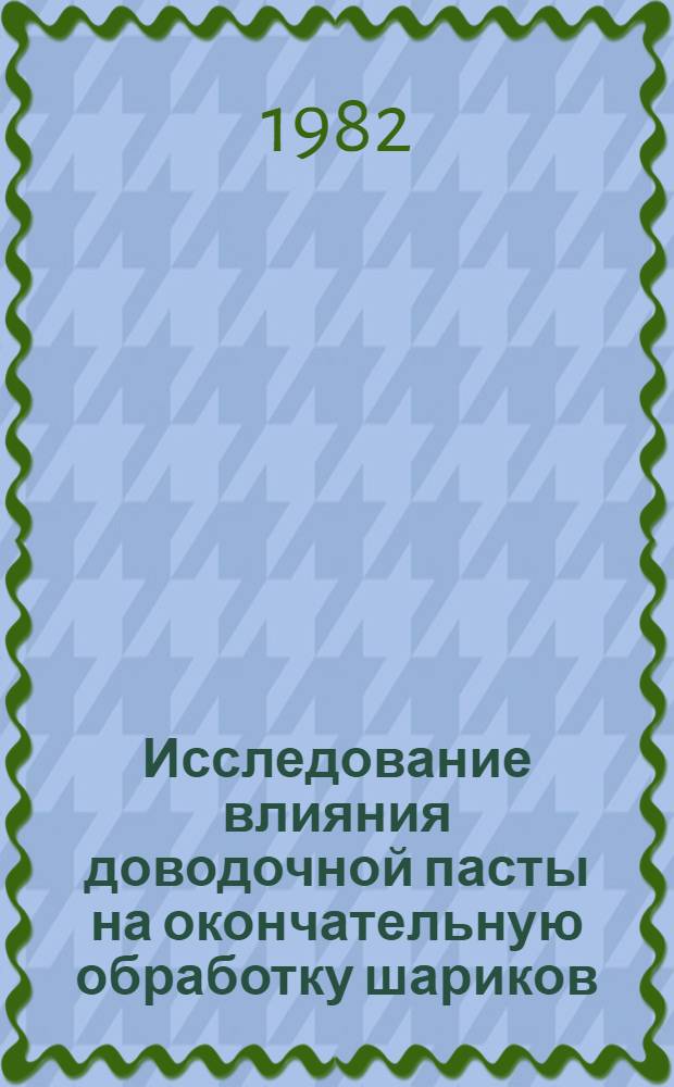 Исследование влияния доводочной пасты на окончательную обработку шариков : Автореф. дис. на соиск. учен. степ. канд. техн. наук : (05.02.08)
