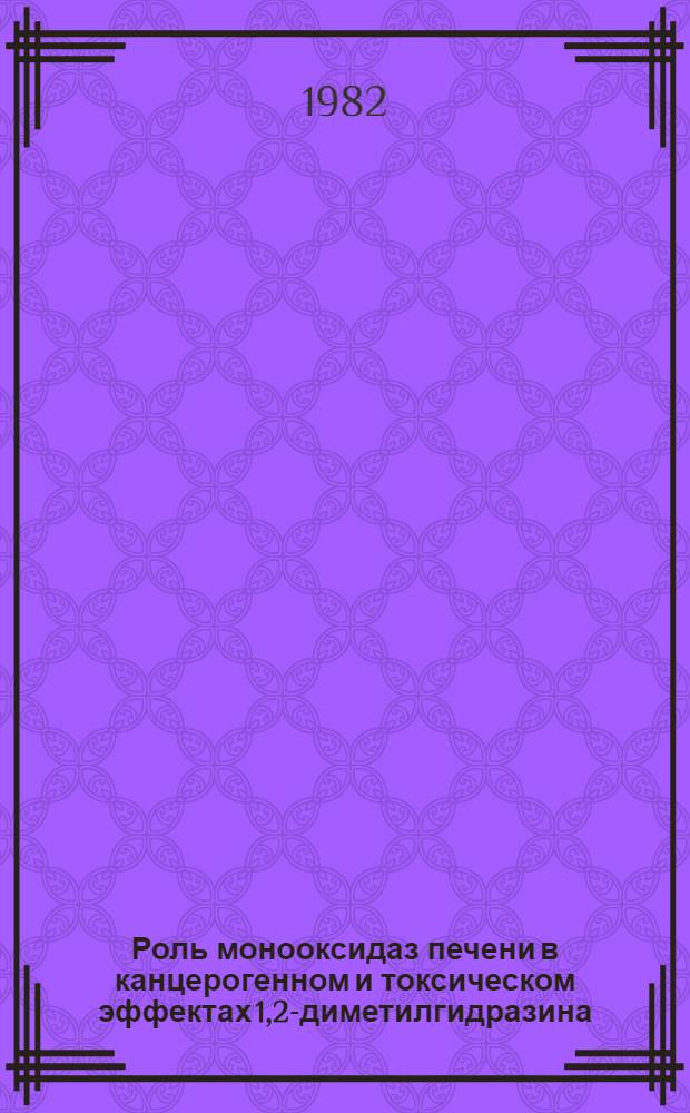 Роль монооксидаз печени в канцерогенном и токсическом эффектах 1,2-диметилгидразина : Автореф. дис. на соиск. учен. степ. канд. мед. наук : (14.00.14)