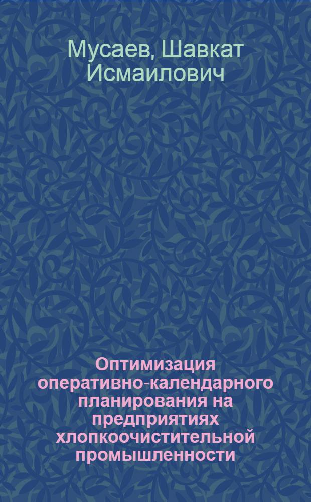 Оптимизация оперативно-календарного планирования на предприятиях хлопкоочистительной промышленности : (На прим. УзССР) : Автореф. дис. на соиск. учен. степ. канд. экон. наук : (08.00.13)