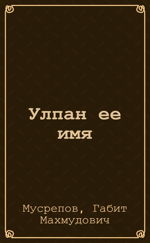 Улпан ее имя: Роман; Однажды и на всю жизнь: Повесть / Габит Мусрепов; Авториз. пер. с каз. А. Белянинова