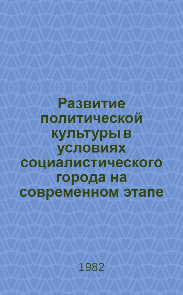 Развитие политической культуры в условиях социалистического города на современном этапе : Автореф. дис. на соиск. учен. степ. канд. филос. наук : (09.00.02)