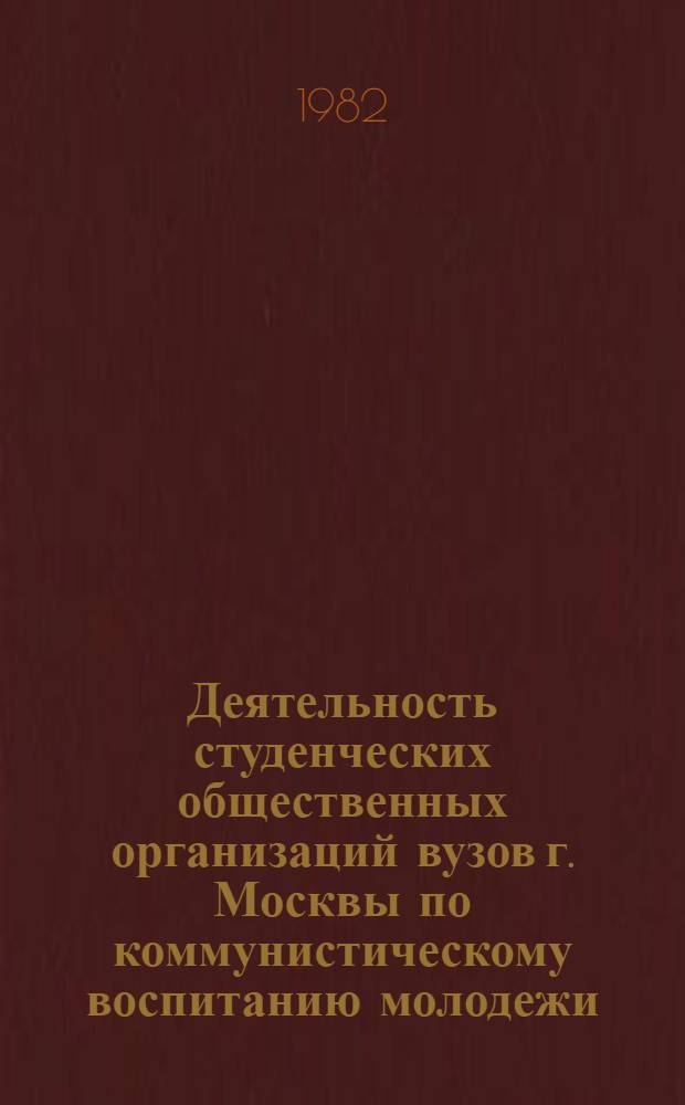 Деятельность студенческих общественных организаций вузов г. Москвы по коммунистическому воспитанию молодежи : Автореф. дис. на соиск. учен. степ. канд. филос. наук : (09.00.02)