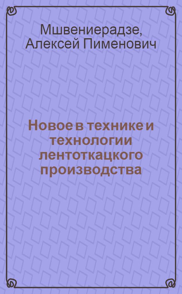 Новое в технике и технологии лентоткацкого производства : Из цикла лекций заоч. фак. по повышению эффективности пр-ва и улучшению качества продукции текстил.-галантерейн. пром-сти