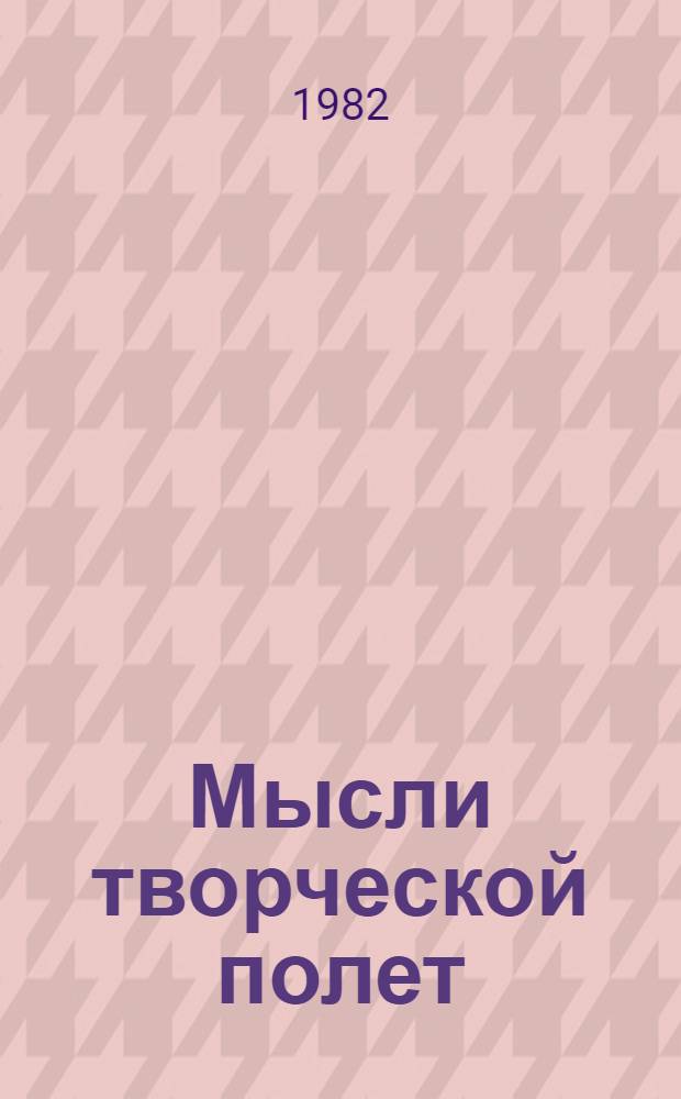 Мысли творческой полет : Метод. рекомендации в помощь проведению комплекса мероприятий по техническому творчеству молодежи