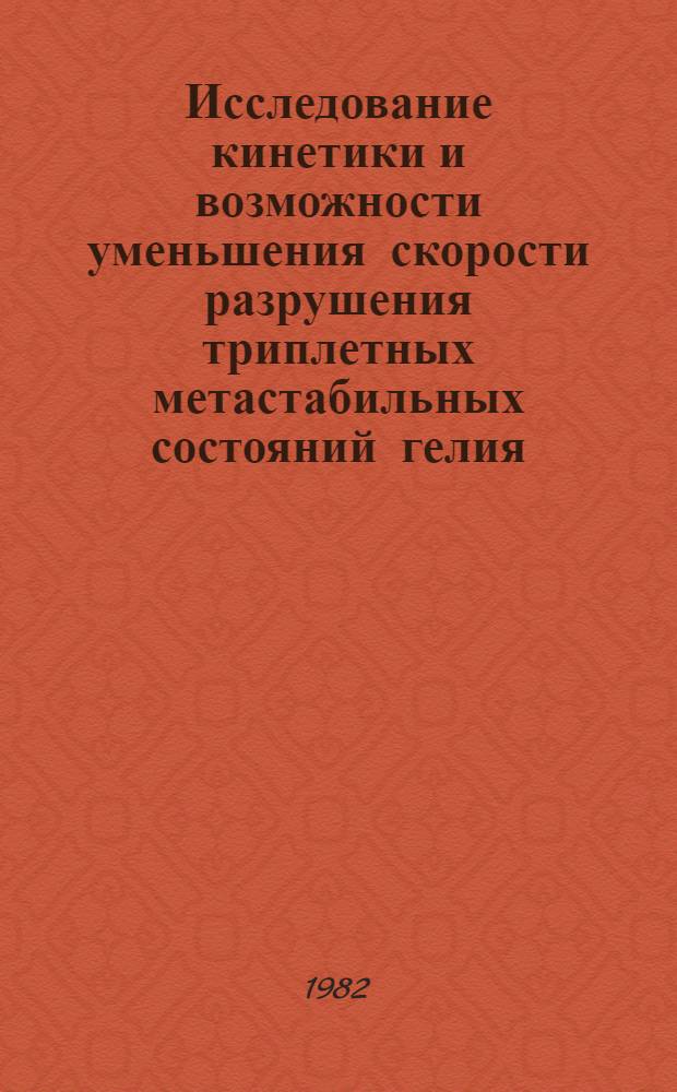Исследование кинетики и возможности уменьшения скорости разрушения триплетных метастабильных состояний гелия : Автореф. дис. на соиск. учен. степ. канд. физ.-мат. наук : (01.04.15)