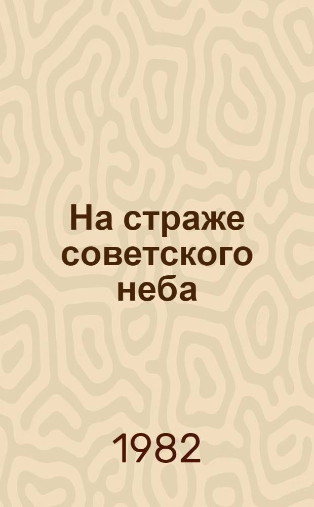 На страже советского неба : Материалы для докл. и бесед о Дне Войск противовоздуш. обороны страны
