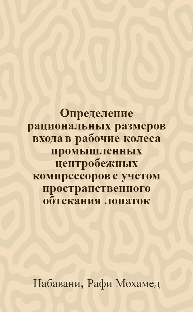 Определение рациональных размеров входа в рабочие колеса промышленных центробежных компрессоров с учетом пространственного обтекания лопаток : Автореф. дис. на соиск. учен. степ. канд. техн. наук : (05.04.06)